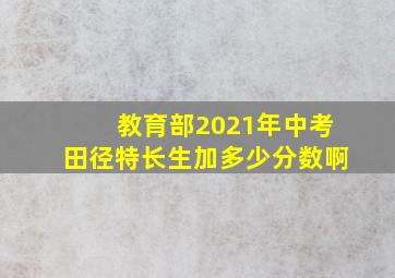 教育部2021年中考田径特长生加多少分数啊