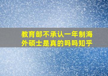 教育部不承认一年制海外硕士是真的吗吗知乎