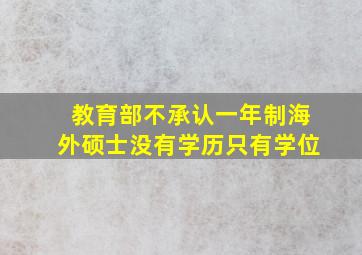 教育部不承认一年制海外硕士没有学历只有学位