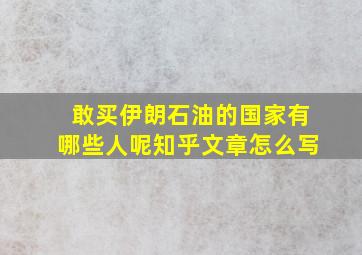 敢买伊朗石油的国家有哪些人呢知乎文章怎么写