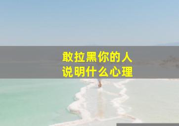 敢拉黑你的人说明什么心理