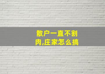 散户一直不割肉,庄家怎么搞