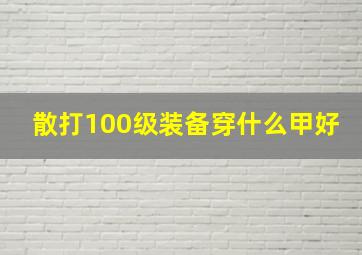 散打100级装备穿什么甲好