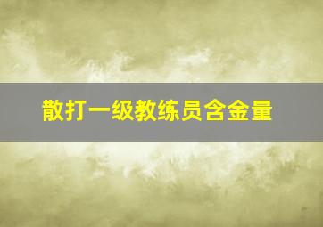 散打一级教练员含金量