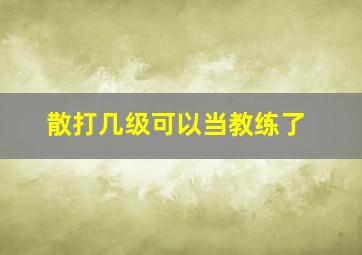 散打几级可以当教练了