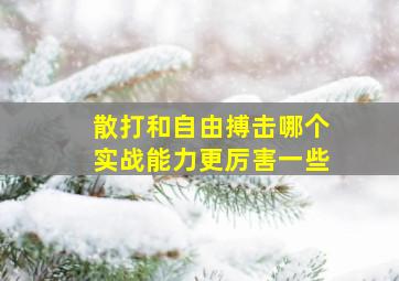 散打和自由搏击哪个实战能力更厉害一些