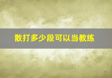 散打多少段可以当教练