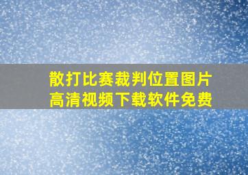 散打比赛裁判位置图片高清视频下载软件免费