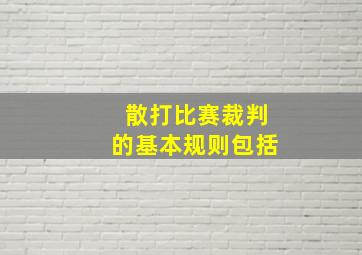 散打比赛裁判的基本规则包括