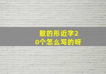 散的形近字20个怎么写的呀