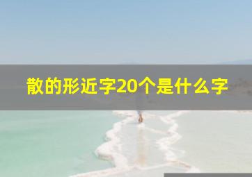 散的形近字20个是什么字