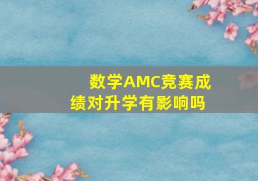 数学AMC竞赛成绩对升学有影响吗