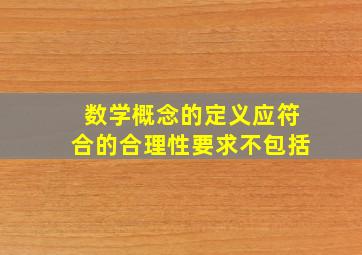 数学概念的定义应符合的合理性要求不包括