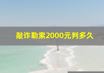 敲诈勒索2000元判多久