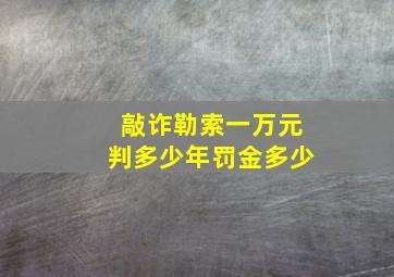 敲诈勒索一万元判多少年罚金多少