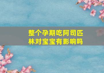 整个孕期吃阿司匹林对宝宝有影响吗