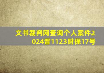 文书裁判网查询个人案件2024晋1123财保17号