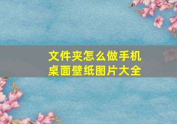 文件夹怎么做手机桌面壁纸图片大全