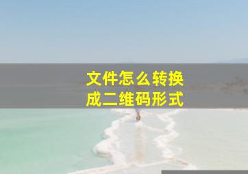 文件怎么转换成二维码形式