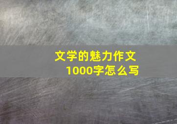 文学的魅力作文1000字怎么写