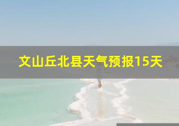 文山丘北县天气预报15天