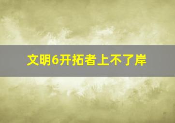 文明6开拓者上不了岸