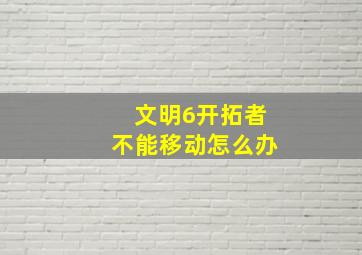 文明6开拓者不能移动怎么办