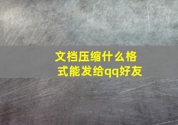 文档压缩什么格式能发给qq好友