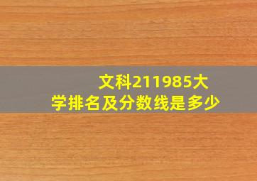 文科211985大学排名及分数线是多少