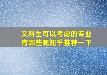 文科生可以考虑的专业有哪些呢知乎推荐一下