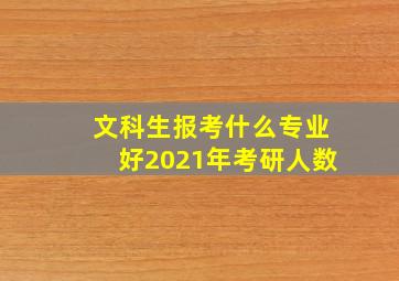 文科生报考什么专业好2021年考研人数