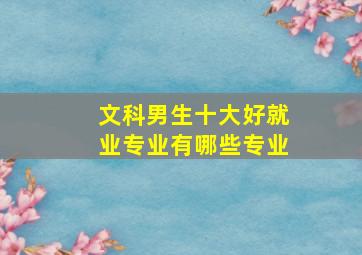 文科男生十大好就业专业有哪些专业