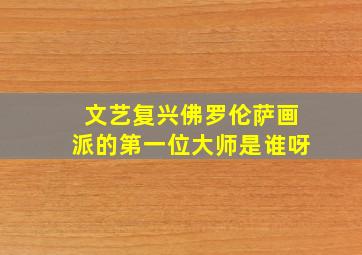 文艺复兴佛罗伦萨画派的第一位大师是谁呀