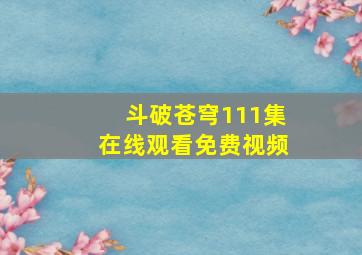 斗破苍穹111集在线观看免费视频