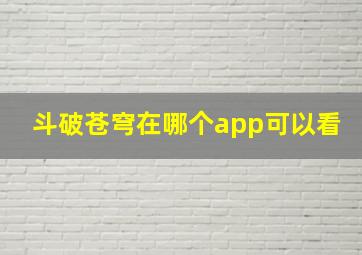 斗破苍穹在哪个app可以看