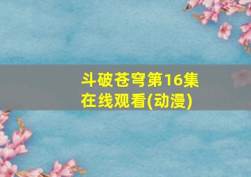 斗破苍穹第16集在线观看(动漫)