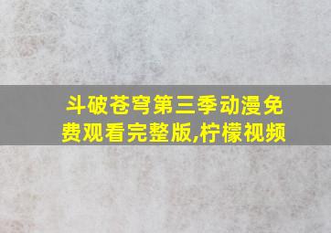 斗破苍穹第三季动漫免费观看完整版,柠檬视频