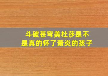 斗破苍穹美杜莎是不是真的怀了萧炎的孩子