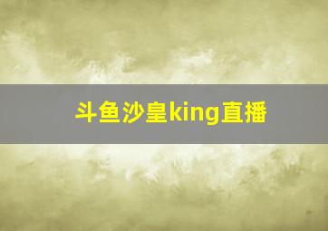 斗鱼沙皇king直播