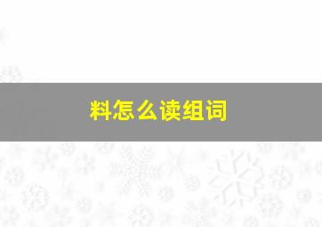 料怎么读组词