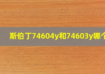 斯伯丁74604y和74603y哪个好