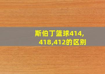 斯伯丁篮球414,418,412的区别