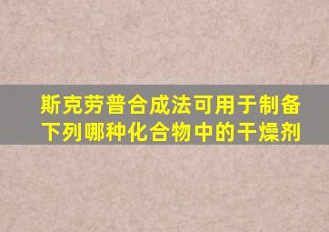 斯克劳普合成法可用于制备下列哪种化合物中的干燥剂