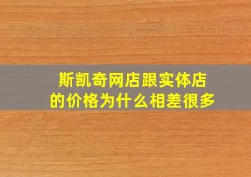 斯凯奇网店跟实体店的价格为什么相差很多