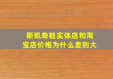 斯凯奇鞋实体店和淘宝店价格为什么差别大