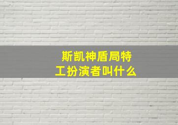 斯凯神盾局特工扮演者叫什么