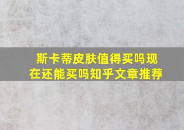 斯卡蒂皮肤值得买吗现在还能买吗知乎文章推荐