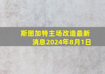 斯图加特主场改造最新消息2024年8月1日