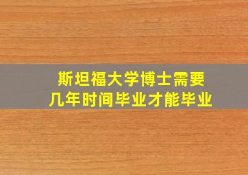 斯坦福大学博士需要几年时间毕业才能毕业