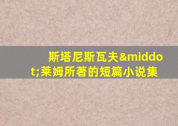 斯塔尼斯瓦夫·莱姆所著的短篇小说集